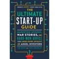 The Ultimate Start-Up Guide: Marketing Lessons, War Stories, and Hard-Won Advice from Leading Venture Capitalists and Angel Investors