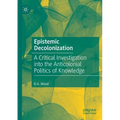 Epistemic Decolonization: A Critical Investigation Into the Anticolonial Politics of Knowledge