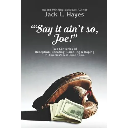 Say It Ain't So, Joe!: Two Centuries of Deception, Cheating, Gambling & Doping in America's National Game