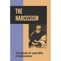 The Narcissism: The Epistle Of Jude With A Commentary: Narcissistic Characters In The Bible