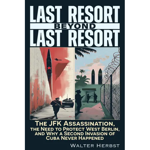 Last Resort Beyond Last Resort: The JFK Assassination, the Need to Protect West Berlin, and Why a Second Invasion of Cuba Never Happened