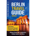 Berlin Travel Guide: Captivating Adventures through a Historic Wall Trail, Vibrant Street Art, Landmarks, Hidden Gems, and More