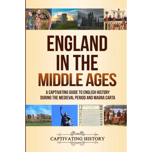 England in the Middle Ages: A Captivating Guide to English History During the Medieval Period and Magna Carta