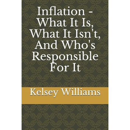 Inflation - What It Is, What It Isn't, And Who's Responsible For It