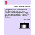 Emigration Fields. North America, the Cape, Australia, and New Zealand; Describing These Countries, and Giving a Comparative View of the Advantages Th