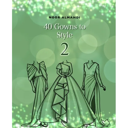 40 Gowns to Style (2): Design Your Style Workbook Second Edition: Modern, Cultural, Ball Gowns and More. Drawing Workbook for Kids, Teens, and Adults