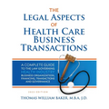 Legal Aspects of Health Care Business Transactions: A Complete Guide to the Law Governing the Business of Health Industry Business Organization, Finan