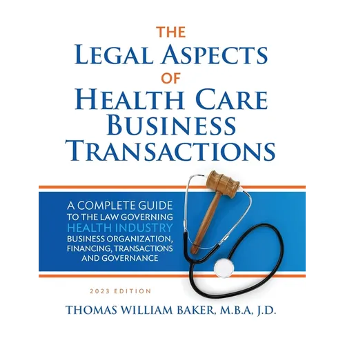 Legal Aspects of Health Care Business Transactions: A Complete Guide to the Law Governing the Business of Health Industry Business Organization, Finan