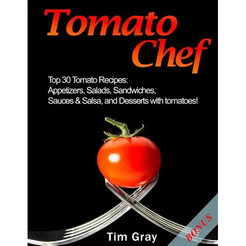 Tomato Chef: Top 30 Tomato Recipes: Appetizers, Salads, Sandwiches, Sauces & Salsa, and Desserts with tomatoes!