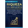 Riqueza sin impuestos: Aprenda las estrategias y atajos de los ricos para reducir los impuestos utilizando el Cash Value Life Insurance, 1031 Real Est