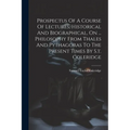 Prospectus Of A Course Of Lectures, Historical And Biographical, On ... Philosophy From Thales And Pythagoras To The Present Times By S.t. Coleridge