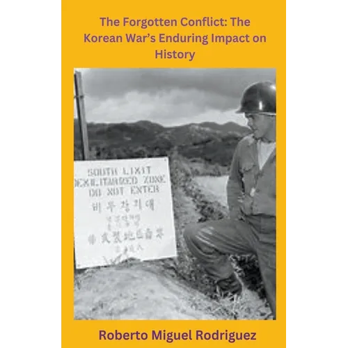 The Forgotten Conflict: The Korean War's Enduring Impact on History