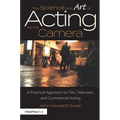 The Science and Art of Acting for the Camera: A Practical Approach to Film, Television, and Commercial Acting