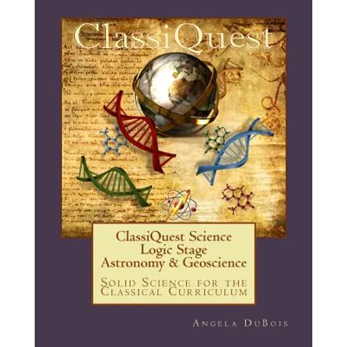 ClassiQuest Science: Logic Stage Astronomy & Geoscience: Solid Science for the Classical Curriculum