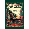 Christmas Gone Wrong: True Tales of Holiday Disasters -A Funny Christmas Book for Adults and the Perfect Holiday Gift Book: A Collection of Funny Chri