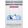 Minimalismo, organización y presupuesto minimalista 2 libros en 1: Descubre cómo adoptar un estilo de vida minimalista, deshazte de lo innecesario, ev