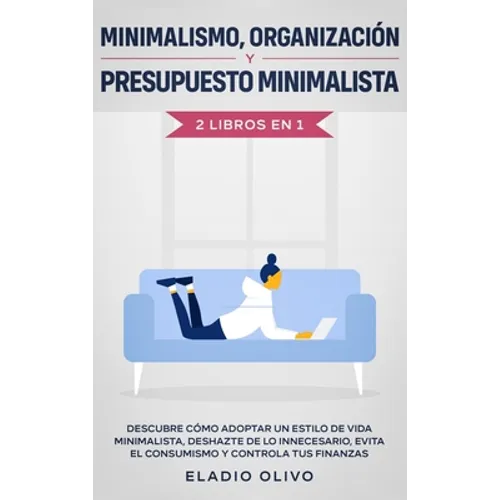 Minimalismo, organización y presupuesto minimalista 2 libros en 1: Descubre cómo adoptar un estilo de vida minimalista, deshazte de lo innecesario, ev