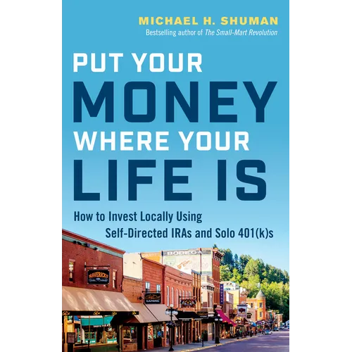 Put Your Money Where Your Life Is: How to Invest Locally Using Self-Directed IRAs and Solo 401(K)s