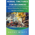 Herbal Tinctures for Beginners: Natural Remedies for Healing Recipes and More