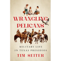 Wrangling Pelicans: Military Life in Texas Presidios