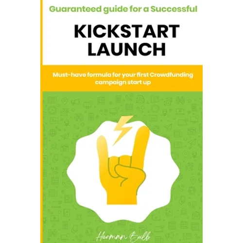 Kickstarter - Guaranteed guide for a Successful kickstart Launch. Must-have formula for your first Crowdfunding campaign start up