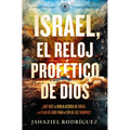 Israel, El Reloj Profético de Dios: Qué Dice La Biblia Acerca de Israel Y El Plan de Dios Para El Fin de Los Tiempos