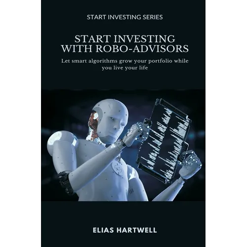 Start Investing with Robo-Advisors: Let smart algorithms grow your portfolio while you live your life