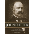 John Sutter: A Life on the North American Frontier
