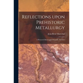 Reflections Upon Prehistoric Metallurgy: a Research Based Upon Scientific Methods