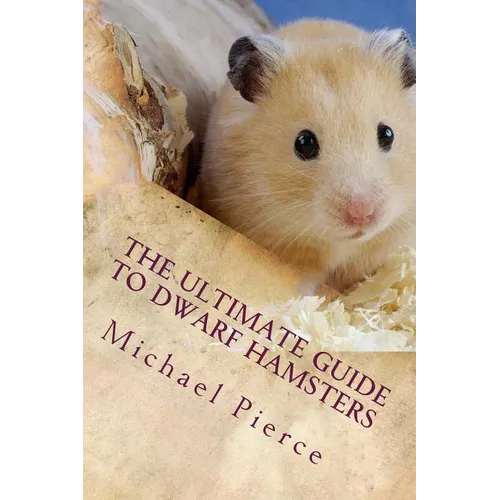 The Ultimate Guide to Dwarf Hamsters: Secrets To Raising A Healthy Happy Pet