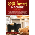 Keto Bread Machine: The simple step by step guide with easy, delicious and perfect ketogenic recipes for baking homemade bread. Ketogenic