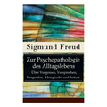 Zur Psychopathologie des Alltagslebens - Über Vergessen, Versprechen, Vergreifen, Aberglaube und Irrtum: Grundlagenwerk der Psychoanalyse