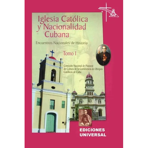 IGLESIA CATÓLICA Y NACIONALIDAD CUBANA Tomo I (Memorias de los cuatro Encuentros Nacionales de Historia convocados por la Comisión Nacional de Pastora