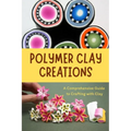 Polymer Clay Creations: A Comprehensive Guide to Crafting with Clay: Crafting with Color and Texture