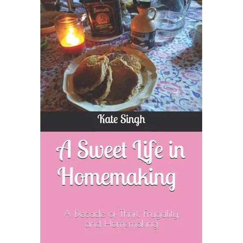 A Sweet Life in Homemaking: A Decade of Thrift, Frugality, and Homemaking