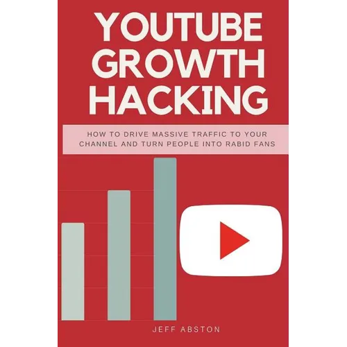 Youtube Growth Hacking: How to Drive Massive Traffic to Your Channel and Turn People Into Rabid Fans