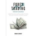 Forex Trading Crash Course: A Beginner's Guide to Learn All Forex Strategies, Trading Tools and Money Management. A Step by Step guide to Achieve the