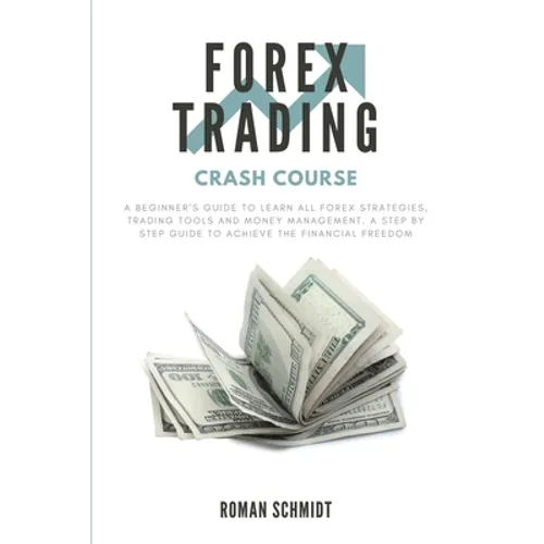 Forex Trading Crash Course: A Beginner's Guide to Learn All Forex Strategies, Trading Tools and Money Management. A Step by Step guide to Achieve the