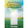 Slam The Door On Cancer: And Lock It Out of Your Life