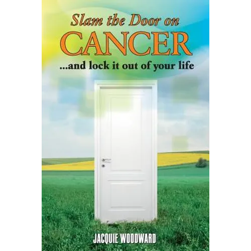 Slam The Door On Cancer: And Lock It Out of Your Life