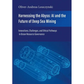 Harnessing the Abyss: AI and the Future of Deep Sea Mining: Innovations, Challenges, and Ethical Pathways in Ocean Resource Governance