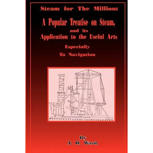 Steam for the Million: A Popular Treatise on Steam and Its Application to the Useful Arts Especially to Navigation