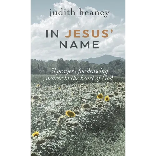 In Jesus' Name: 31 Prayers for Drawing Nearer to the Heart of God
