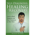 Self-Diagnosis, Healing and Recovery: Learn to Read Symptoms and Start Treatments on Your Own