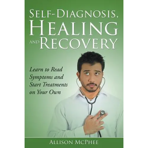 Self-Diagnosis, Healing and Recovery: Learn to Read Symptoms and Start Treatments on Your Own