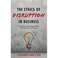 The Ethics of Disruption in Business: Contributions from Design Thinking and Catholic Social Thought