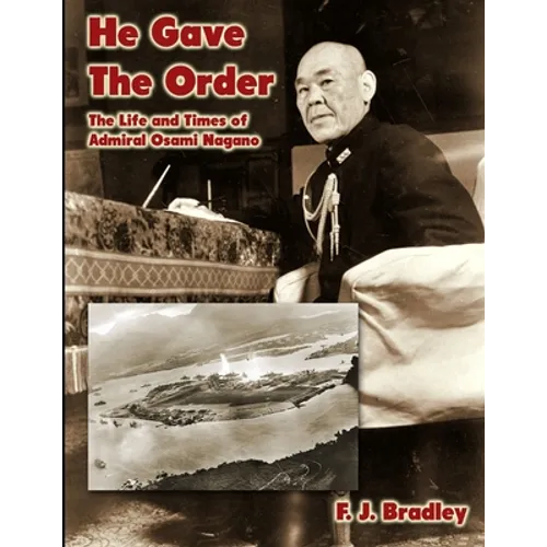 He Gave the Order: The Life and Times of Admiral Osami Nagano