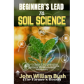 Beginner's Lead to Soil Science: Learn the Basics of Soil Composition, Health, and Management for Gardening, Agriculture, and Environmental Sustainabi