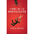 Libre de la manipulación: Cómo desatarse de relaciones abusivas