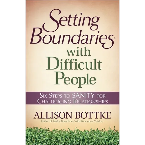 Setting Boundaries with Difficult People: Six Steps to Sanity for Challenging Relationships